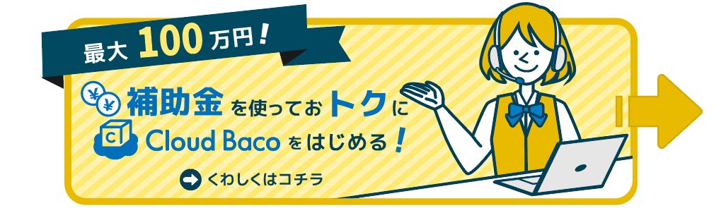 最大100万円 補助金を使っておトクに Cloud Baco をはじめる！